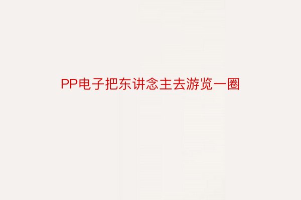 PP电子把东讲念主去游览一圈