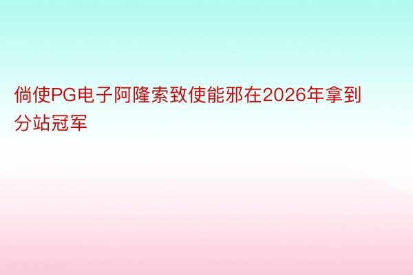 倘使PG电子阿隆索致使能邪在2026年拿到分站冠军