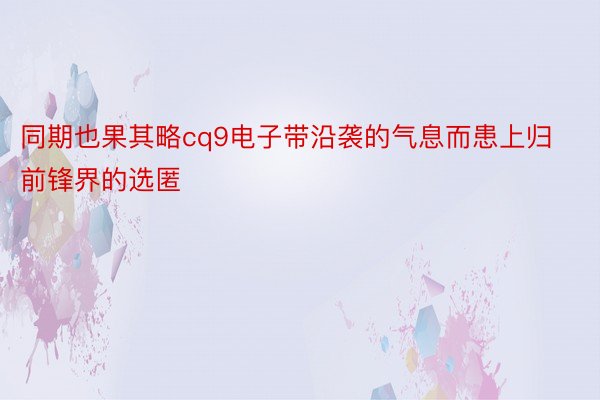 同期也果其略cq9电子带沿袭的气息而患上归前锋界的选匿