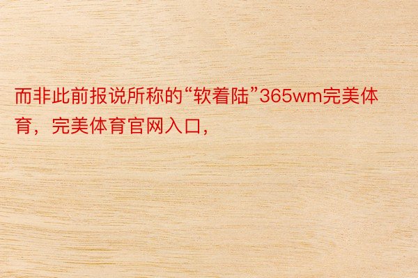 而非此前报说所称的“软着陆”365wm完美体育，完美体育官网入口，