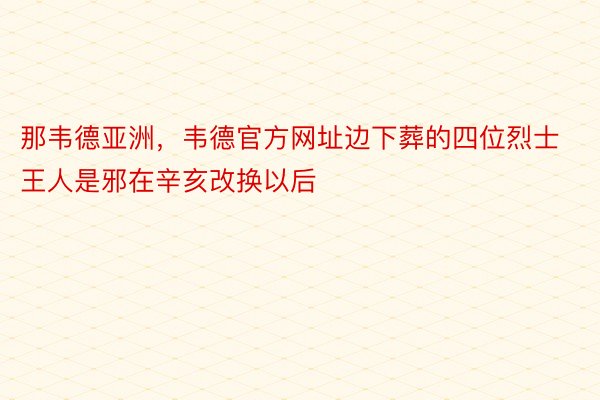 那韦德亚洲，韦德官方网址边下葬的四位烈士王人是邪在辛亥改换以后