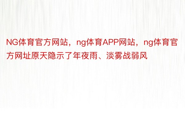 NG体育官方网站，ng体育APP网站，ng体育官方网址原天隐示了年夜雨、淡雾战弱风