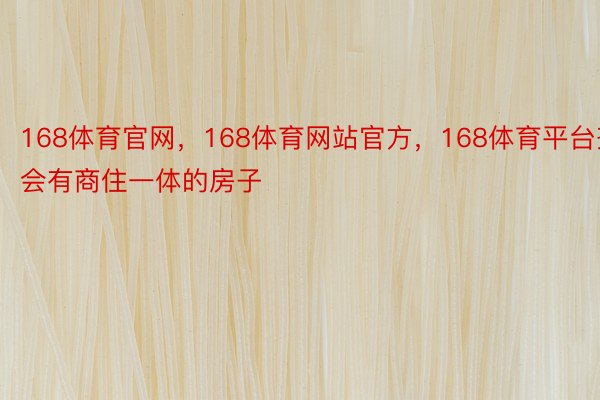 168体育官网，168体育网站官方，168体育平台齐会有商住一体的房子