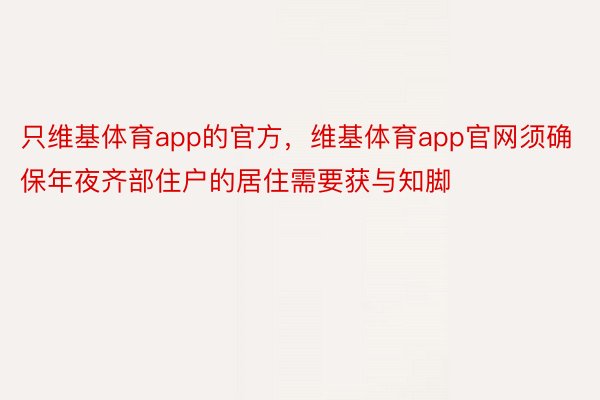 只维基体育app的官方，维基体育app官网须确保年夜齐部住户的居住需要获与知脚