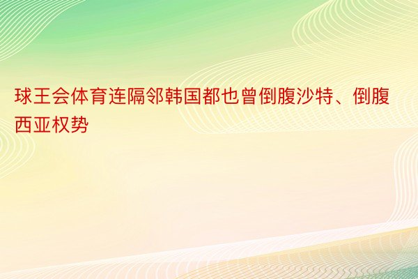 球王会体育连隔邻韩国都也曾倒腹沙特、倒腹西亚权势