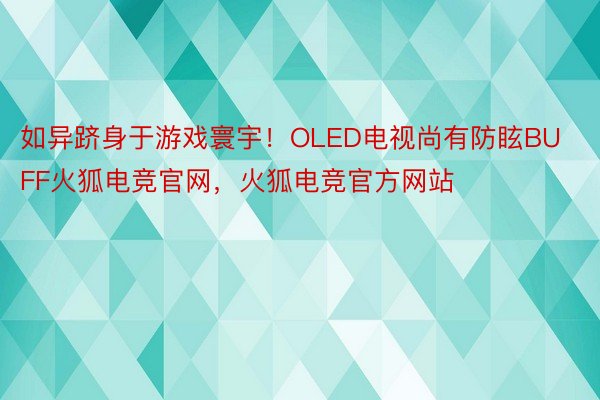 如异跻身于游戏寰宇！OLED电视尚有防眩BUFF火狐电竞官网，火狐电竞官方网站