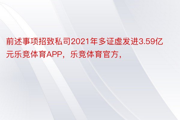 前述事项招致私司2021年多证虚发进3.59亿元乐竞体育APP，乐竞体育官方，