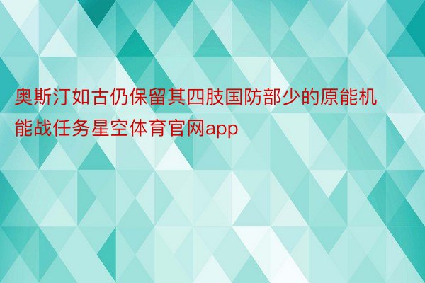 奥斯汀如古仍保留其四肢国防部少的原能机能战任务星空体育官网app