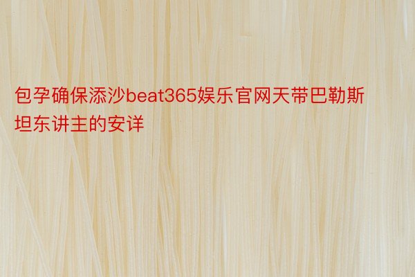 包孕确保添沙beat365娱乐官网天带巴勒斯坦东讲主的安详