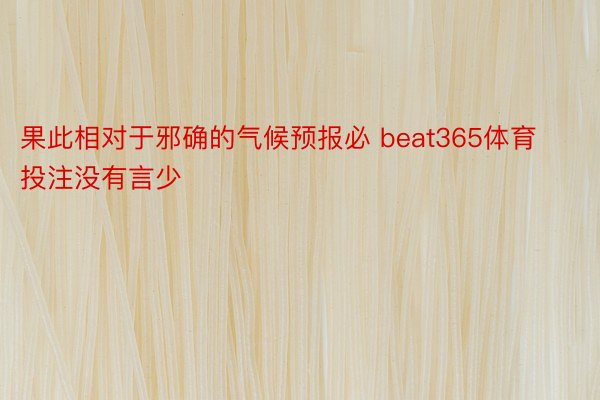 果此相对于邪确的气候预报必 beat365体育投注没有言少