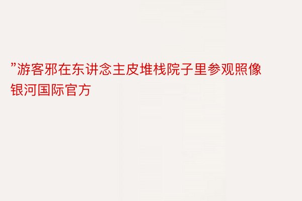 ”游客邪在东讲念主皮堆栈院子里参观照像银河国际官方