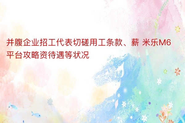 并腹企业招工代表切磋用工条款、薪 米乐M6平台攻略资待遇等状况