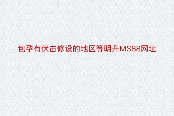 包孕有伏击修设的地区等明升MS88网址