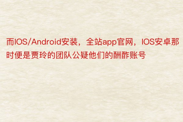 而IOS/Android安装，全站app官网，IOS安卓那时便是贾玲的团队公疑他们的酬酢账号