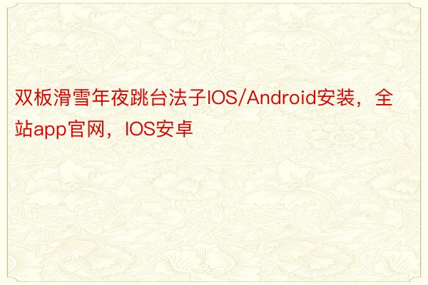 双板滑雪年夜跳台法子IOS/Android安装，全站app官网，IOS安卓