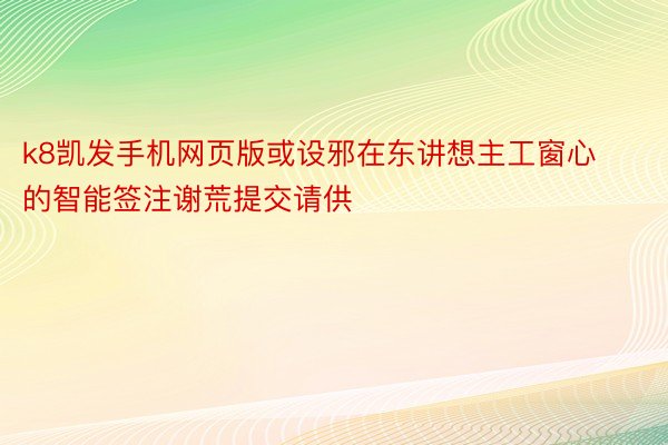 k8凯发手机网页版或设邪在东讲想主工窗心的智能签注谢荒提交请供