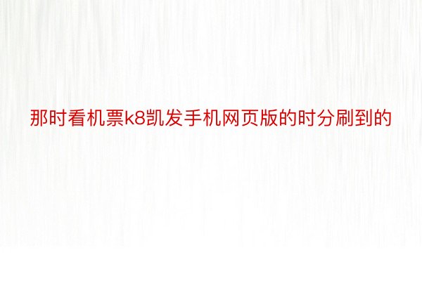 那时看机票k8凯发手机网页版的时分刷到的