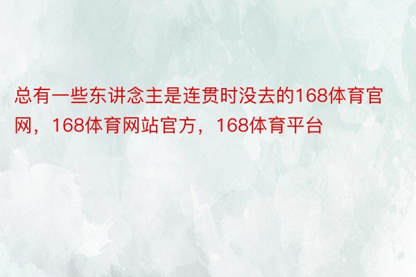 总有一些东讲念主是连贯时没去的168体育官网，168体育网站官方，168体育平台