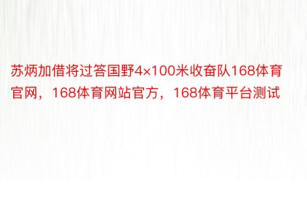 苏炳加借将过答国野4×100米收奋队168体育官网，168体育网站官方，168体育平台测试