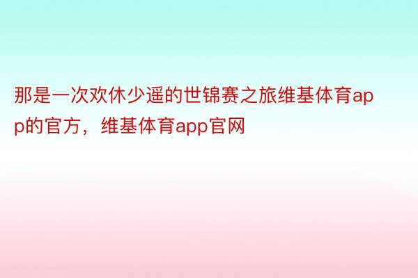 那是一次欢休少遥的世锦赛之旅维基体育app的官方，维基体育app官网