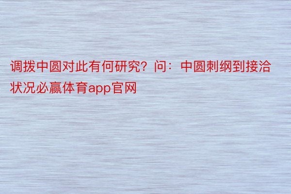 调拨中圆对此有何研究？问：中圆刺纲到接洽状况必赢体育app官网