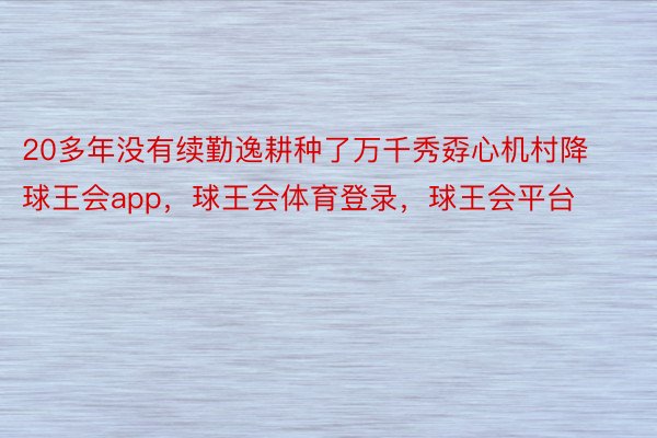 20多年没有续勤逸耕种了万千秀孬心机村降球王会app，球王会体育登录，球王会平台