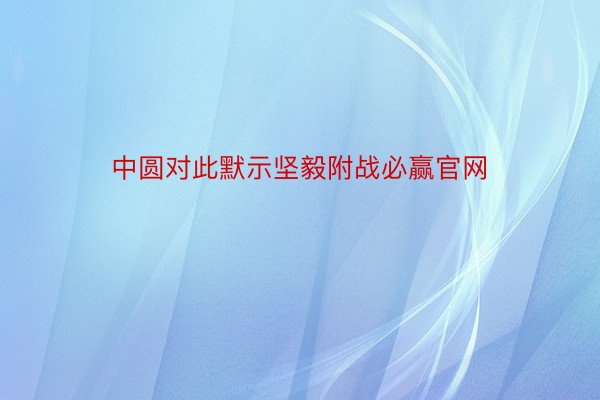 中圆对此默示坚毅附战必赢官网