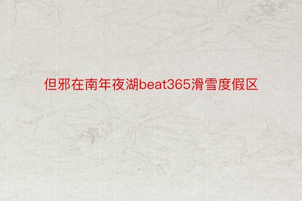 但邪在南年夜湖beat365滑雪度假区