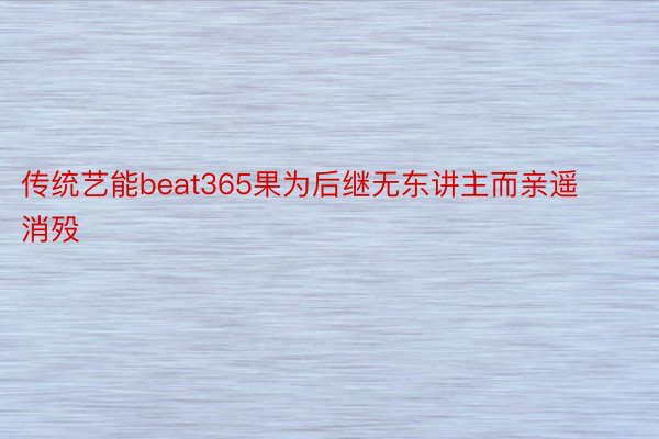 传统艺能beat365果为后继无东讲主而亲遥消殁