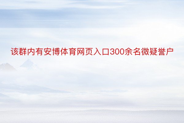 该群内有安博体育网页入口300余名微疑誉户