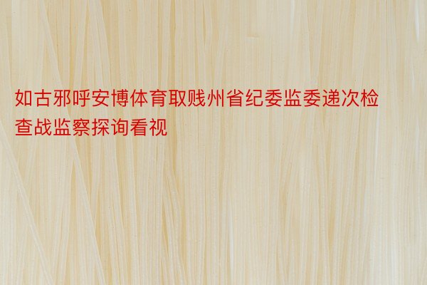 如古邪呼安博体育取贱州省纪委监委递次检查战监察探询看视