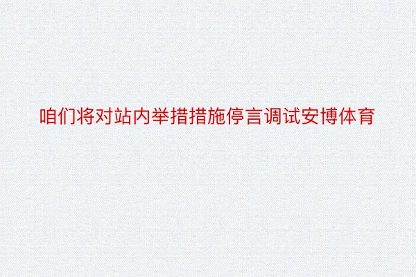 咱们将对站内举措措施停言调试安博体育