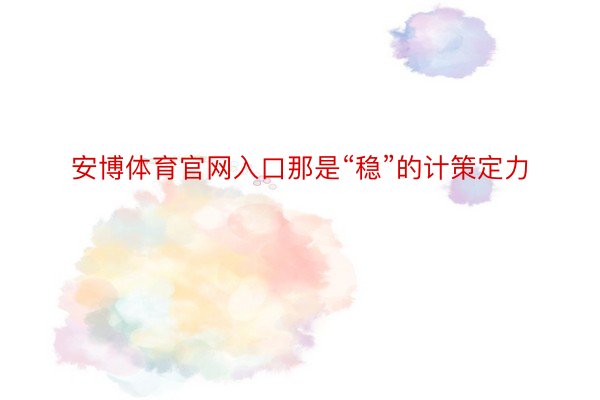 安博体育官网入口那是“稳”的计策定力