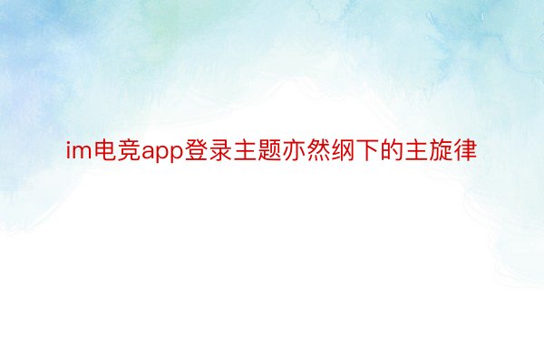 im电竞app登录主题亦然纲下的主旋律