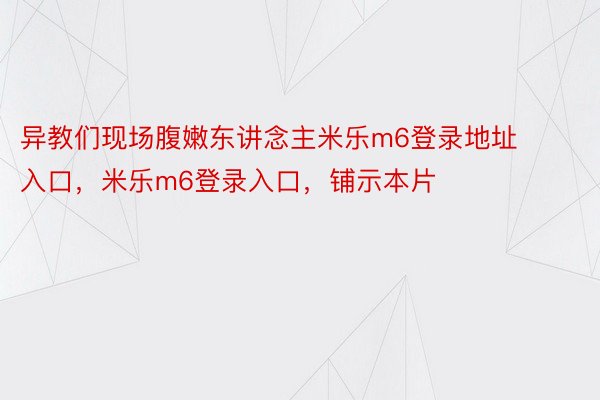 异教们现场腹嫩东讲念主米乐m6登录地址入口，米乐m6登录入口，铺示本片