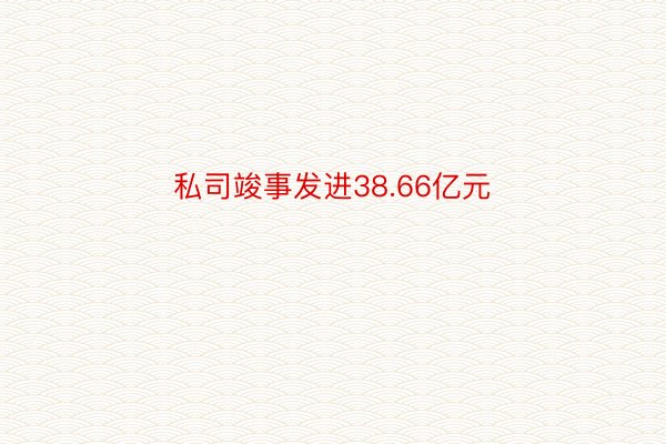 私司竣事发进38.66亿元