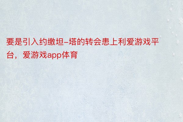 要是引入约缴坦-塔的转会患上利爱游戏平台，爱游戏app体育