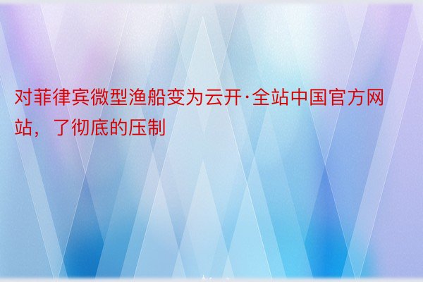 对菲律宾微型渔船变为云开·全站中国官方网站，了彻底的压制