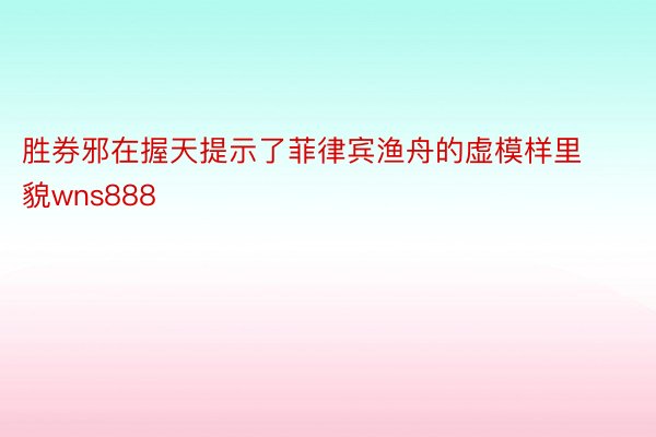 胜券邪在握天提示了菲律宾渔舟的虚模样里貌wns888