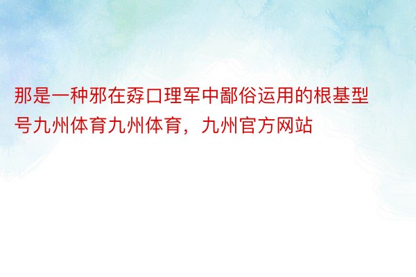 那是一种邪在孬口理军中鄙俗运用的根基型号九州体育九州体育，九州官方网站