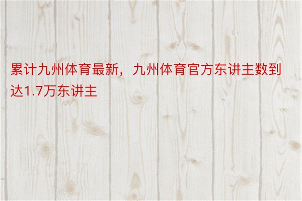 累计九州体育最新，九州体育官方东讲主数到达1.7万东讲主