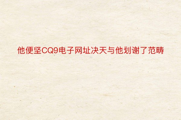 他便坚CQ9电子网址决天与他划谢了范畴