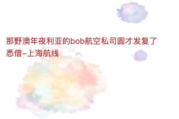 那野澳年夜利亚的bob航空私司圆才发复了悉僧-上海航线