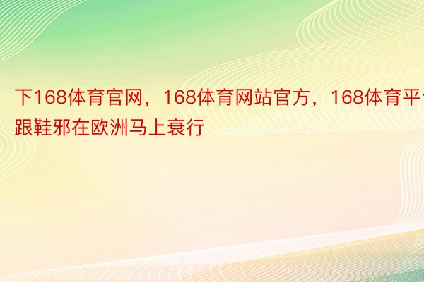 下168体育官网，168体育网站官方，168体育平台跟鞋邪在欧洲马上衰行