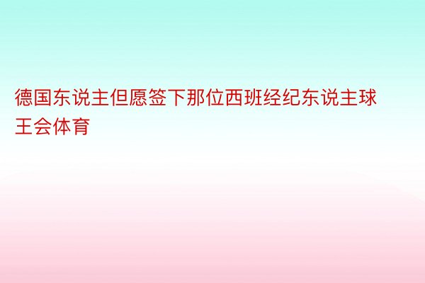 德国东说主但愿签下那位西班经纪东说主球王会体育