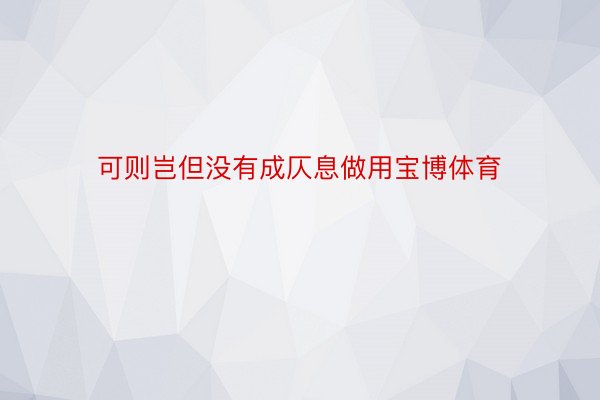 可则岂但没有成仄息做用宝博体育