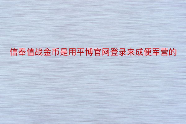 信奉值战金币是用平博官网登录来成便军营的