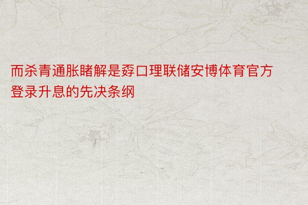 而杀青通胀睹解是孬口理联储安博体育官方登录升息的先决条纲