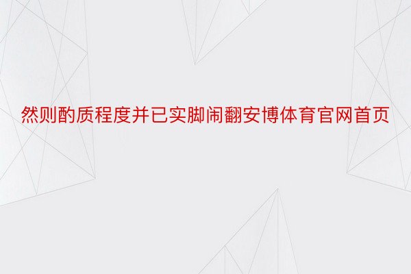 然则酌质程度并已实脚闹翻安博体育官网首页