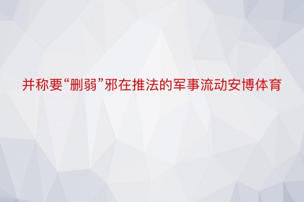 并称要“删弱”邪在推法的军事流动安博体育